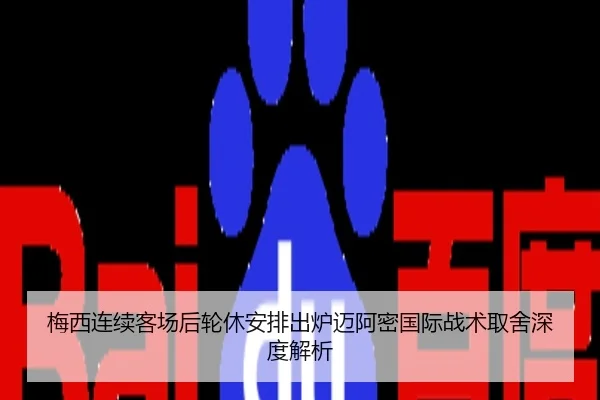 梅西连续客场后轮休安排出炉迈阿密国际战术取舍深度解析
