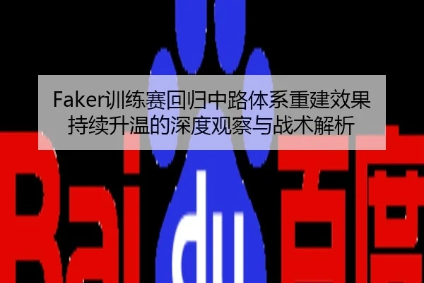 Faker训练赛回归中路体系重建效果持续升温的深度观察与战术解析